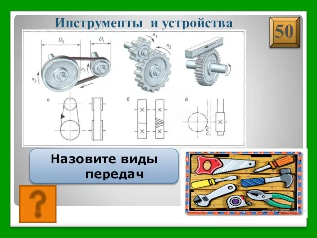 А)ременная б)зубчатая; в) реечная Инструменты и устройства Назовите виды передач