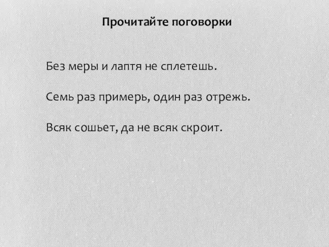 Прочитайте поговорки Без меры и лаптя не сплетешь. Семь раз примерь, один