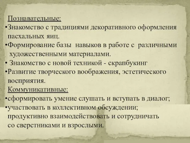 Познавательные: Знакомство с традициями декоративного оформления пасхальных яиц. Формирование базы навыков в