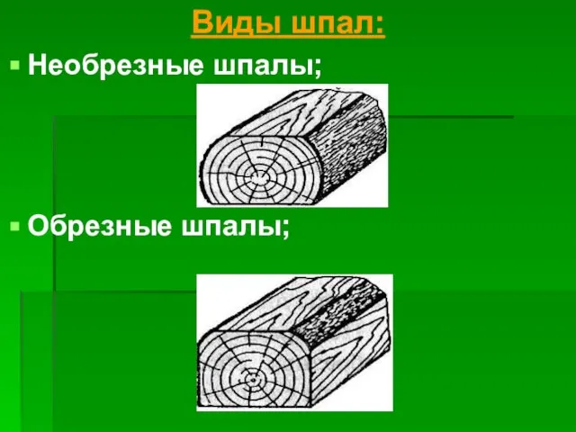 Виды шпал: Необрезные шпалы; Обрезные шпалы;