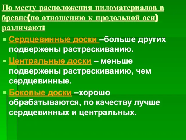 По месту расположения пиломатериалов в бревне(по отношению к продольной оси) различают: Сердцевинные