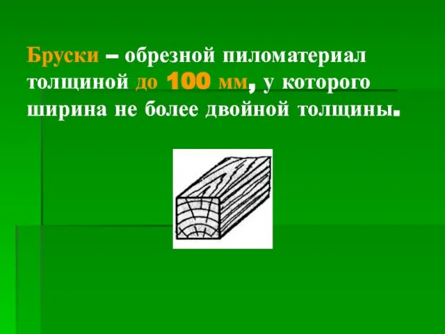 Бруски – обрезной пиломатериал толщиной до 100 мм, у которого ширина не более двойной толщины.