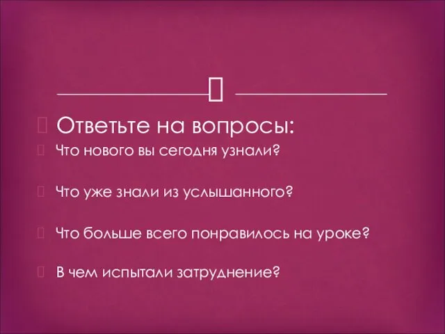 Ответьте на вопросы: Что нового вы сегодня узнали? Что уже знали из