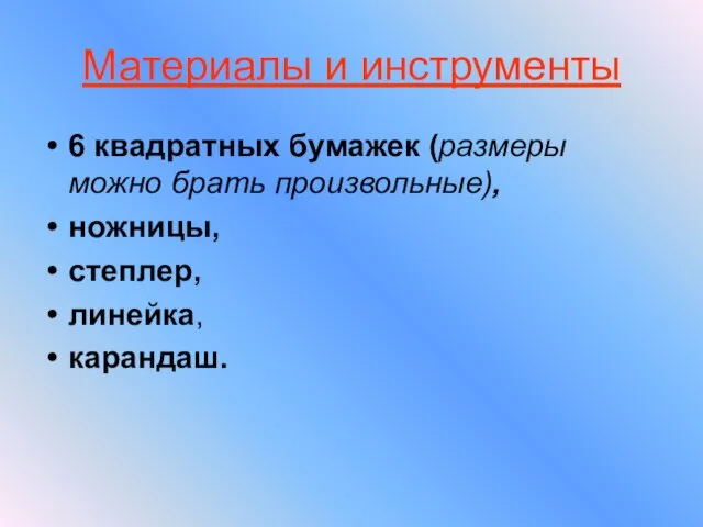 Материалы и инструменты 6 квадратных бумажек (размеры можно брать произвольные), ножницы, степлер, линейка, карандаш.