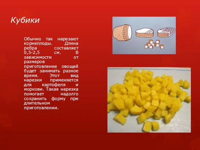 Кубики Обычно так нарезают корнеплоды. Длина ребра составляет 0,5-2,5 см. В зависимости