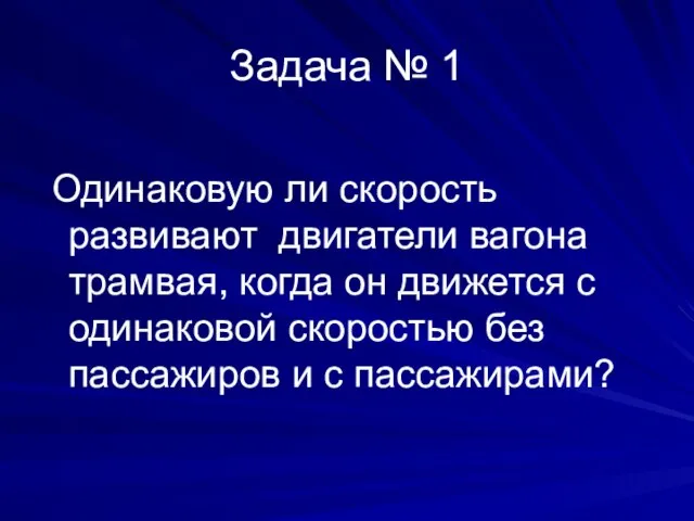 Задача № 1 Одинаковую ли скорость развивают двигатели вагона трамвая, когда он