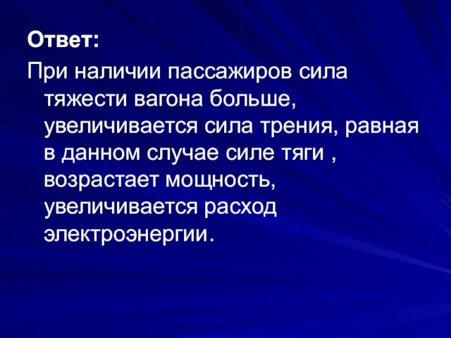 Ответ: При наличии пассажиров сила тяжести вагона больше, увеличивается сила трения, равная