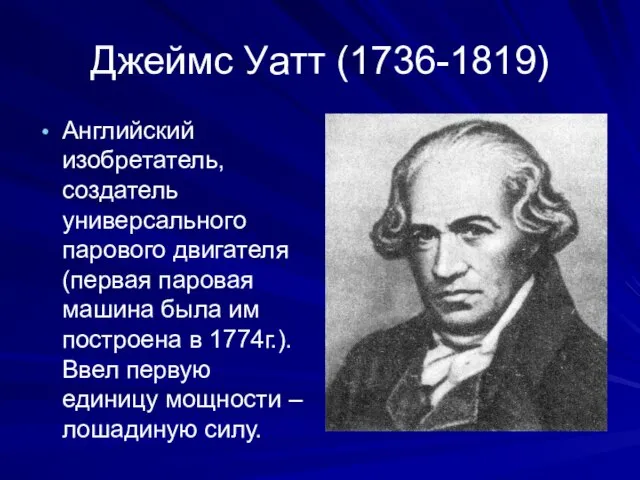 Джеймс Уатт (1736-1819) Английский изобретатель, создатель универсального парового двигателя (первая паровая машина