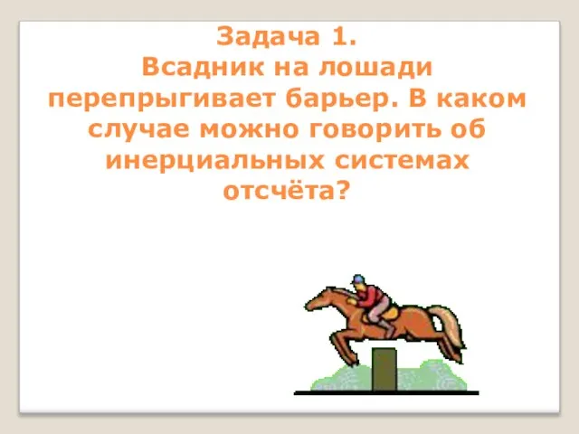 Задача 1. Всадник на лошади перепрыгивает барьер. В каком случае можно говорить об инерциальных системах отсчёта?