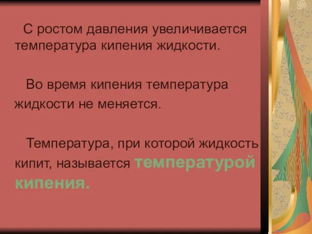 С ростом давления увеличивается температура кипения жидкости. Во время кипения температура жидкости