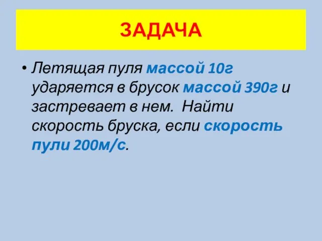 ЗАДАЧА Летящая пуля массой 10г ударяется в брусок массой 390г и застревает