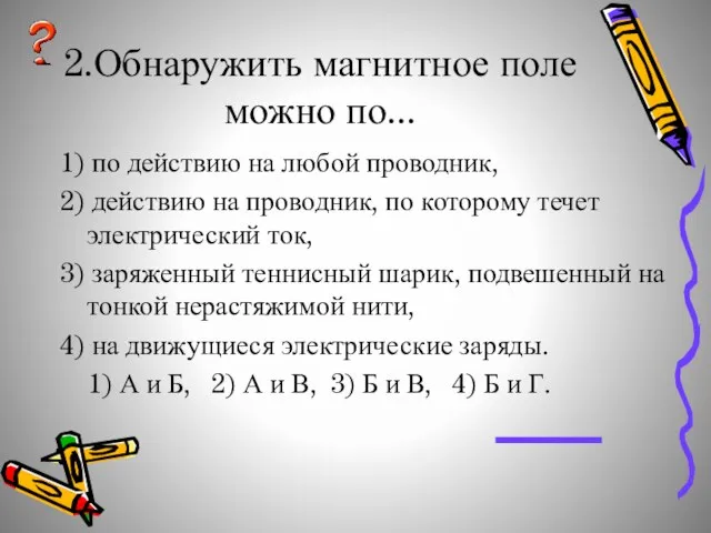 2.Обнаружить магнитное поле можно по... 1) по действию на любой проводник, 2)