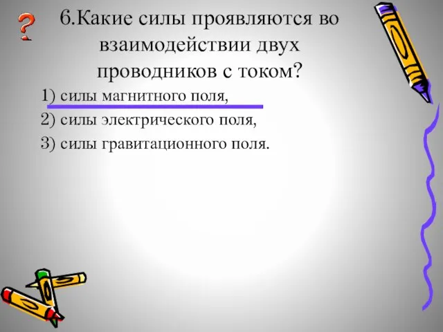 6.Какие силы проявляются во взаимодействии двух проводников с током? 1) силы магнитного