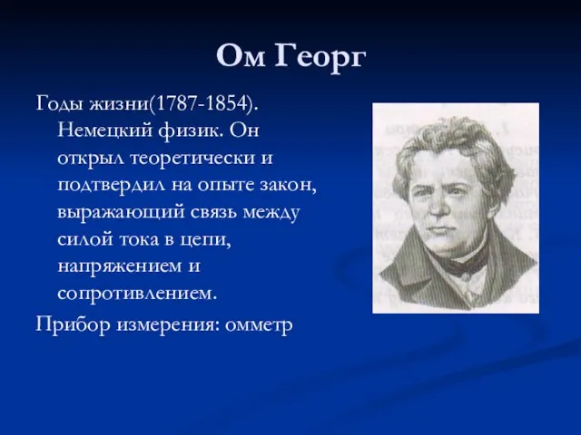 Ом Георг Годы жизни(1787-1854). Немецкий физик. Он открыл теоретически и подтвердил на