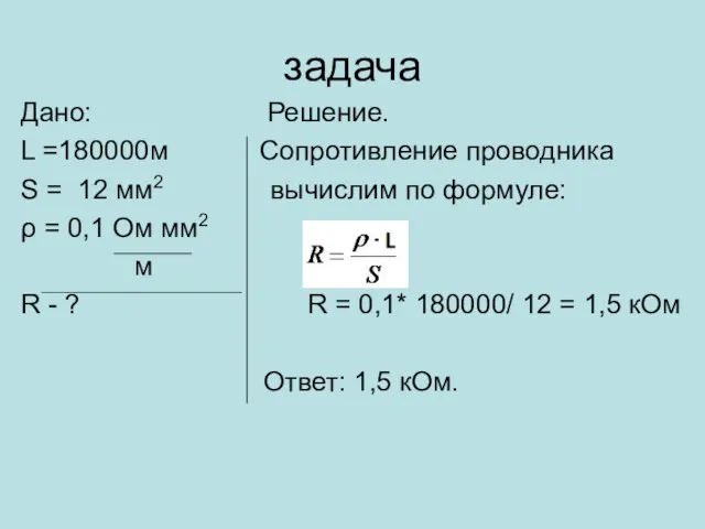 задача Дано: Решение. L =180000м Сопротивление проводника S = 12 мм2 вычислим