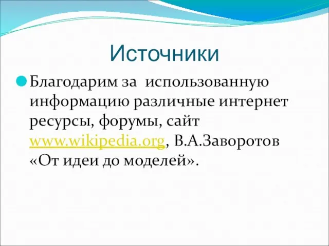 Источники Благодарим за использованную информацию различные интернет ресурсы, форумы, сайт www.wikipedia.org, В.А.Заворотов «От идеи до моделей».