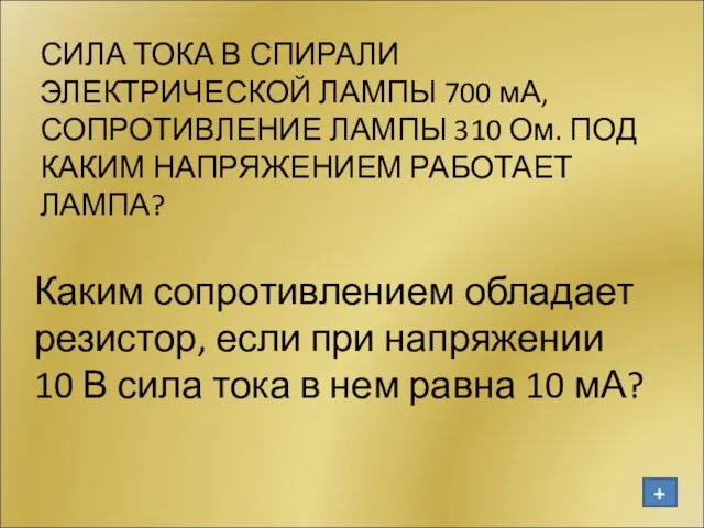 СИЛА ТОКА В СПИРАЛИ ЭЛЕКТРИЧЕСКОЙ ЛАМПЫ 700 мА, СОПРОТИВЛЕНИЕ ЛАМПЫ 310 Ом.