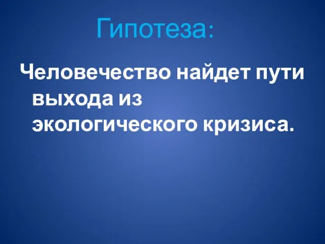 Человечество найдет пути выхода из экологического кризиса. Гипотеза: