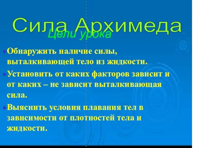 Сила Архимеда Обнаружить наличие силы,выталкивающей тело из жидкости. Установить от каких факторов