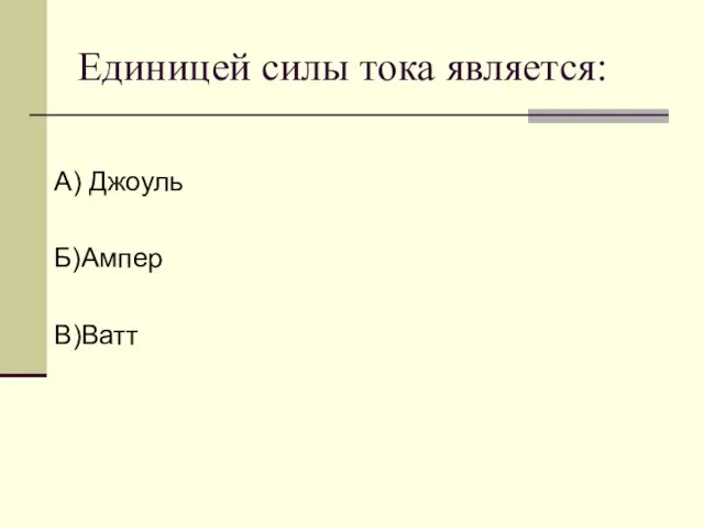 Единицей силы тока является: А) Джоуль Б)Ампер В)Ватт