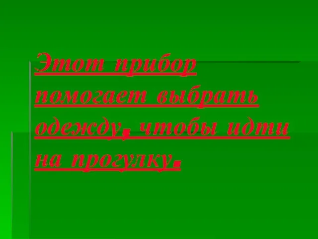 Этот прибор помогает выбрать одежду, чтобы идти на прогулку.