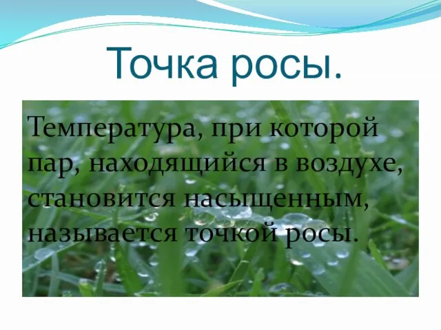 Точка росы. Температура, при которой пар, находящийся в воздухе, становится насыщенным, называется точкой росы.