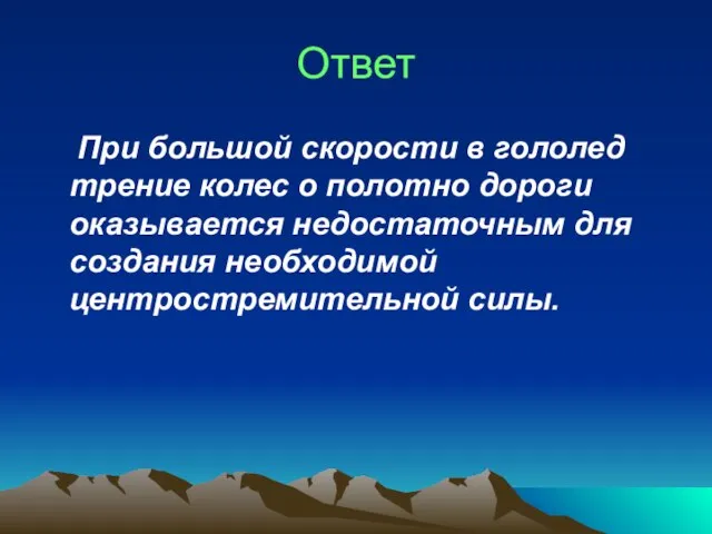 Ответ При большой скорости в гололед трение колес о полотно дороги оказывается