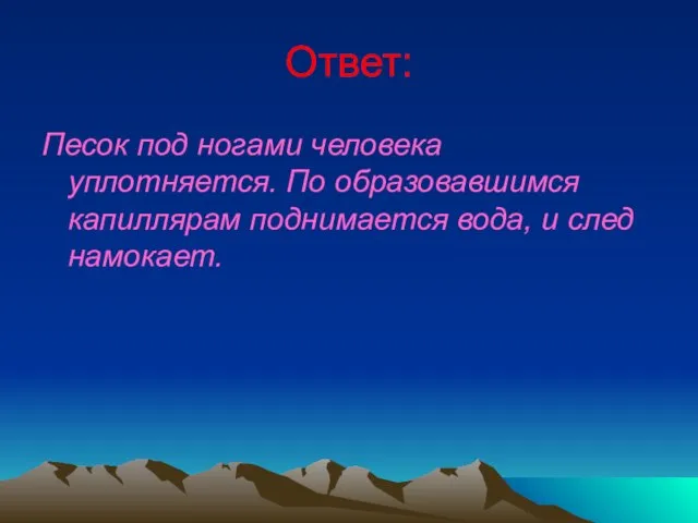 Ответ: Песок под ногами человека уплотняется. По образовавшимся капиллярам поднимается вода, и след намокает.