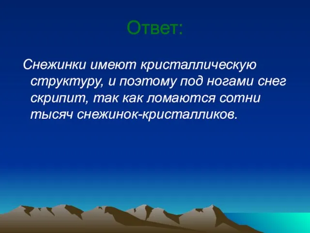 Ответ: Снежинки имеют кристаллическую структуру, и поэтому под ногами снег скрипит, так