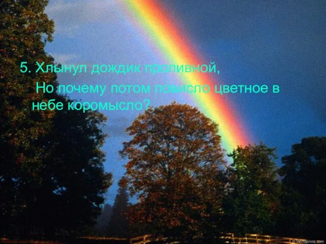 5. Хлынул дождик проливной, Но почему потом повисло цветное в небе коромысло?