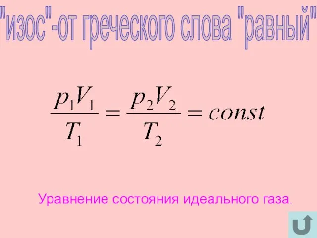 "изос"-от греческого слова "равный" Уравнение состояния идеального газа.