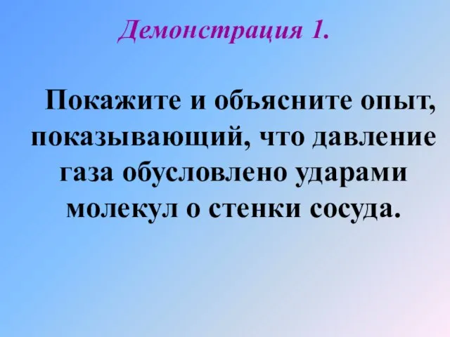 Покажите и объясните опыт, показывающий, что давление газа обусловлено ударами молекул о стенки сосуда. Демонстрация 1.