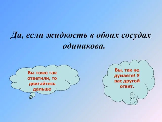 Да, если жидкость в обоих сосудах одинакова. Вы тоже так ответили, то