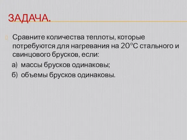 ЗАДАЧА. Сравните количества теплоты, которые потребуются для нагревания на 20ºС стального и