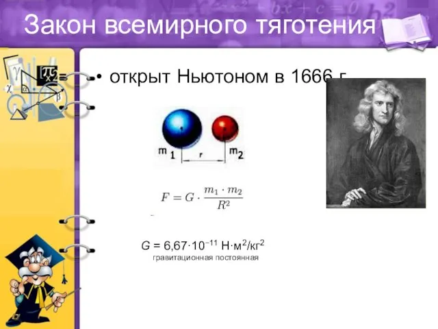 Закон всемирного тяготения открыт Ньютоном в 1666 г. G = 6,67·10−11 Н·м2/кг2 гравитационная постоянная