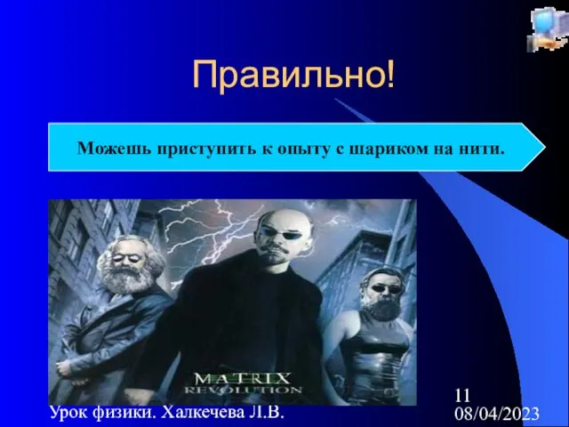 08/04/2023 Урок физики. Халкечева Л.В. Правильно! Можешь приступить к опыту с шариком на нити.