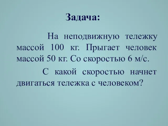 Задача: На неподвижную тележку массой 100 кг. Прыгает человек массой 50 кг.