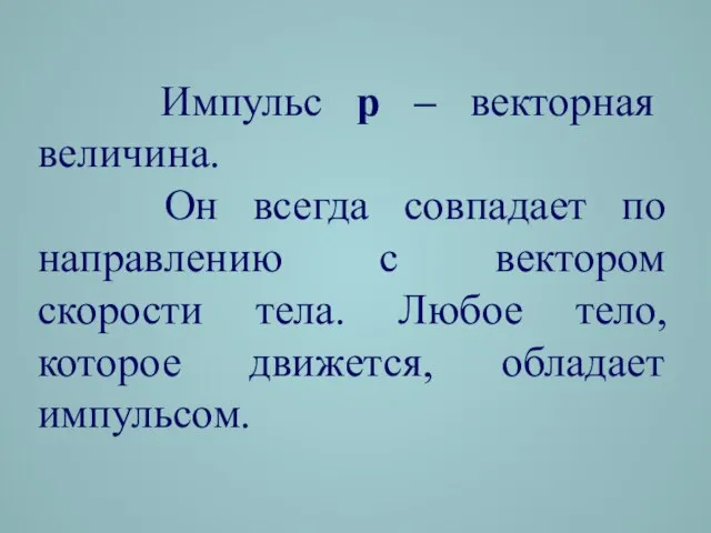 Импульс p – векторная величина. Он всегда совпадает по направлению с вектором