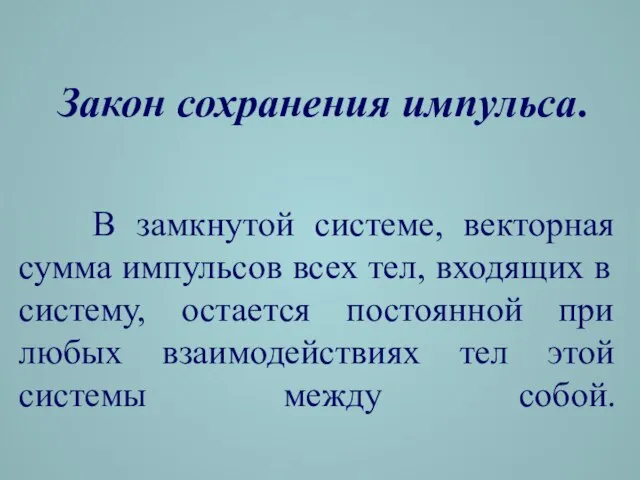 В замкнутой системе, векторная сумма импульсов всех тел, входящих в систему, остается