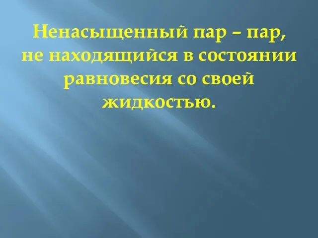 Ненасыщенный пар – пар, не находящийся в состоянии равновесия со своей жидкостью.