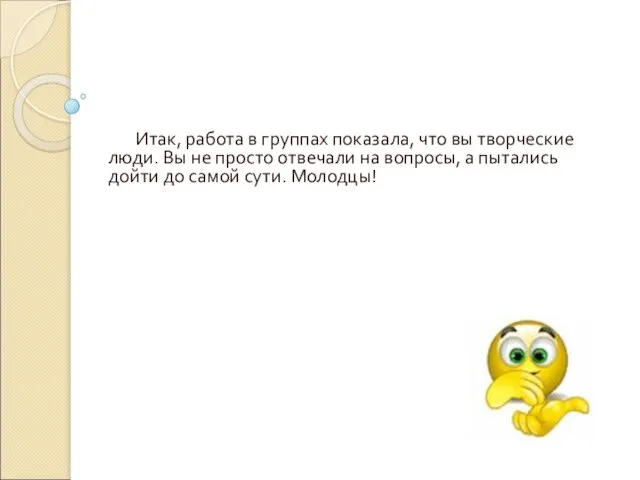 Итак, работа в группах показала, что вы творческие люди. Вы не просто