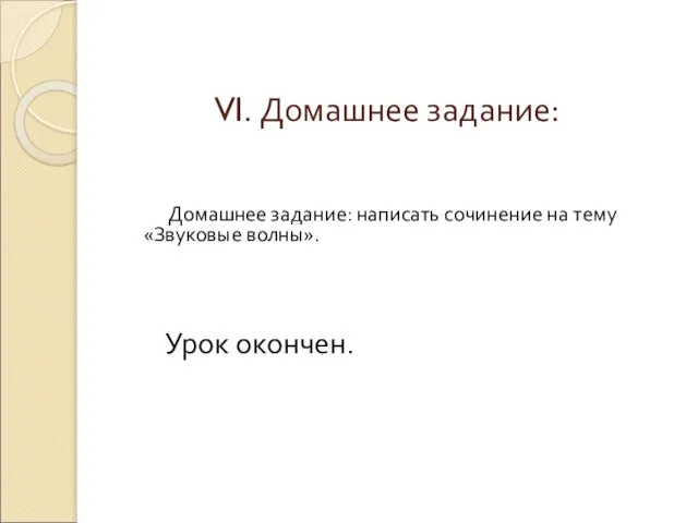 VI. Домашнее задание: Домашнее задание: написать сочинение на тему «Звуковые волны». Урок окончен.