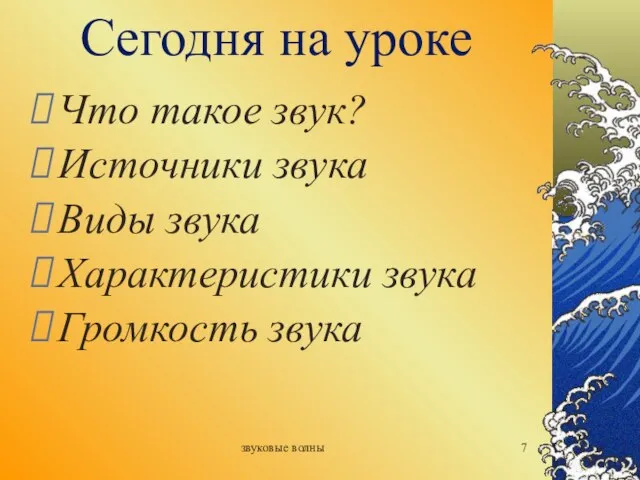 звуковые волны Сегодня на уроке Что такое звук? Источники звука Виды звука Характеристики звука Громкость звука