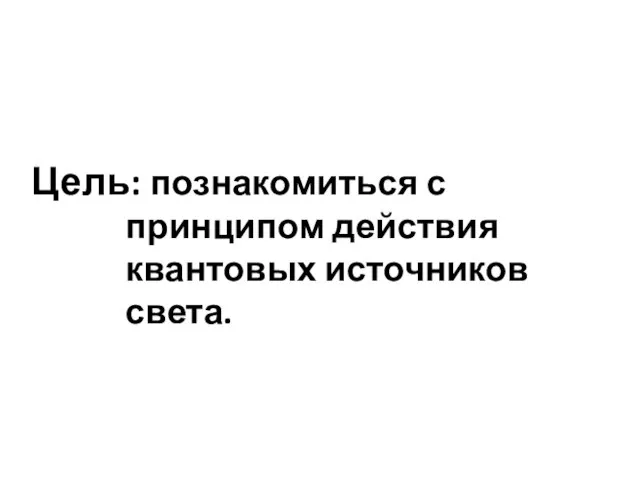 Цель: познакомиться с принципом действия квантовых источников света.