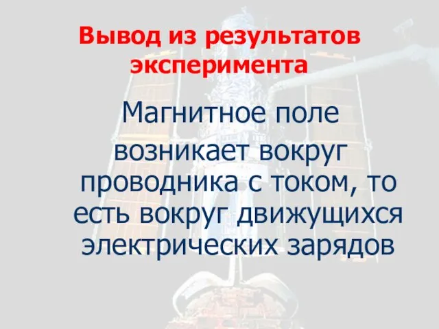 Вывод из результатов эксперимента Магнитное поле возникает вокруг проводника с током, то