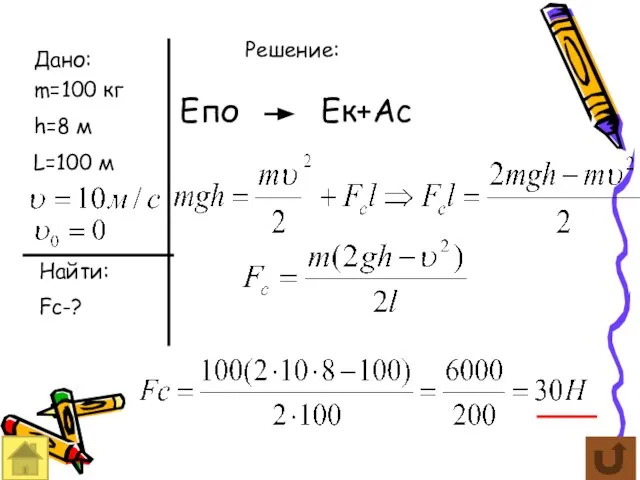 Дано: m=100 кг h=8 м L=100 м Найти: Fc-? Решение: Епо Ек+Ас