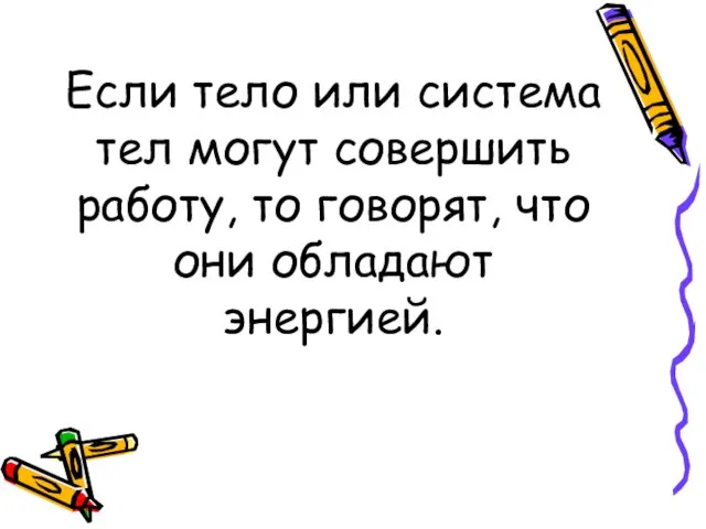 Если тело или система тел могут совершить работу, то говорят, что они обладают энергией.