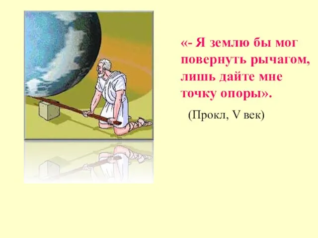 «- Я землю бы мог повернуть рычагом, лишь дайте мне точку опоры». (Прокл, V век)