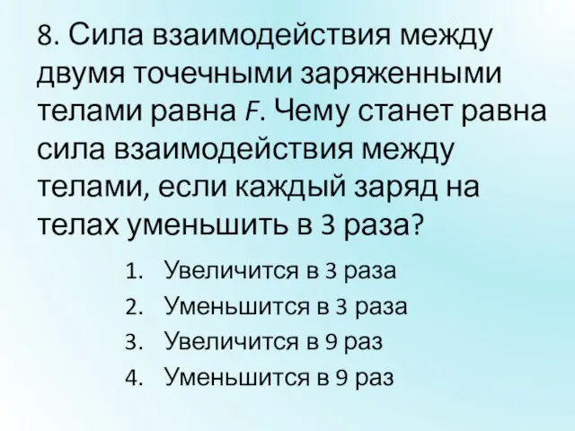 8. Сила взаимодействия между двумя точечными заряженными телами равна F. Чему станет