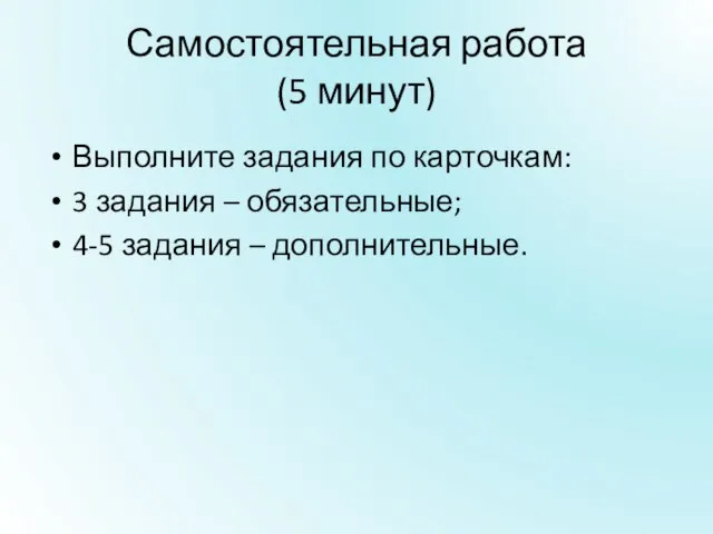 Самостоятельная работа (5 минут) Выполните задания по карточкам: 3 задания – обязательные; 4-5 задания – дополнительные.